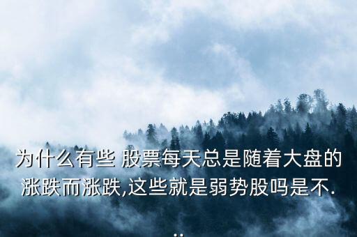 為什么有些 股票每天總是隨著大盤的漲跌而漲跌,這些就是弱勢(shì)股嗎是不...