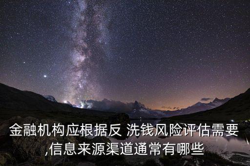 金融機構(gòu)應(yīng)根據(jù)反 洗錢風(fēng)險評估需要,信息來源渠道通常有哪些