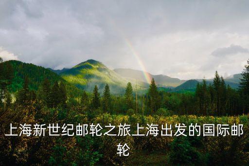 上海新世紀(jì)郵輪之旅上海出發(fā)的國(guó)際郵輪