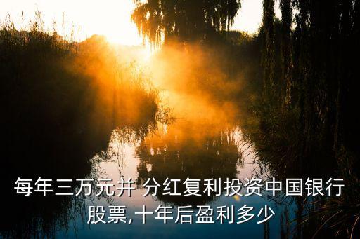 每年三萬元并 分紅復(fù)利投資中國(guó)銀行 股票,十年后盈利多少