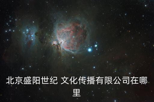 北京盛陽(yáng)世紀(jì) 文化傳播有限公司在哪里