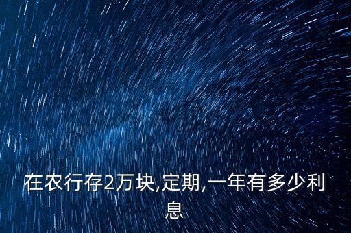 在農行存2萬塊,定期,一年有多少利息
