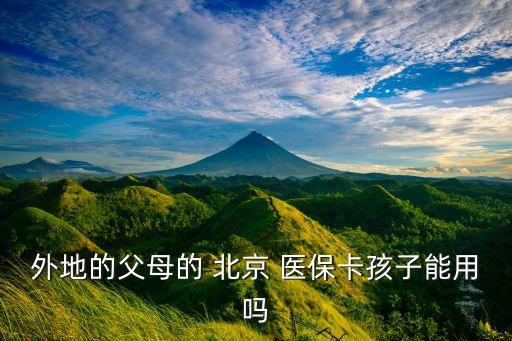 外地的父母的 北京 醫(yī)?？ê⒆幽苡脝? class=