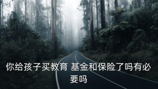 你給孩子買教育 基金和保險了嗎有必要嗎