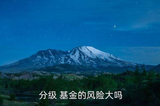  分級 基金的風(fēng)險大嗎