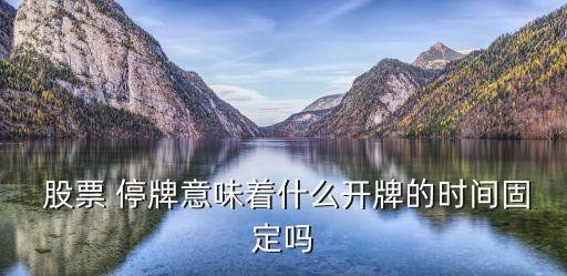  股票 停牌意味著什么開(kāi)牌的時(shí)間固定嗎