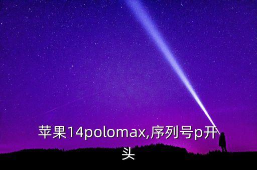 蘋果14polomax,序列號(hào)p開(kāi)頭