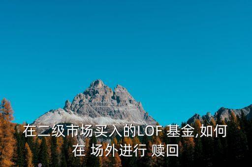 在二級市場買入的LOF 基金,如何在 場外進(jìn)行 贖回