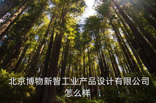  北京博物新智工業(yè)產(chǎn)品設(shè)計有限公司怎么樣