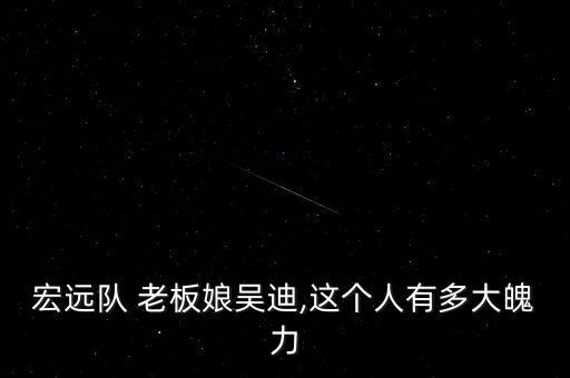 宏遠隊 老板娘吳迪,這個人有多大魄力
