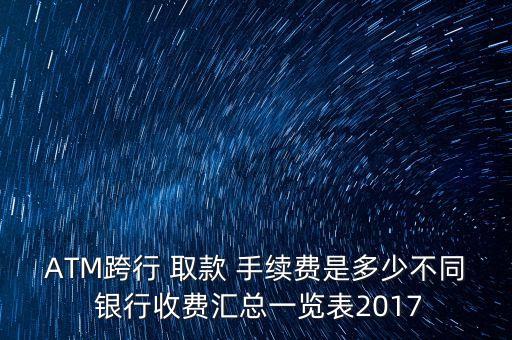 ATM跨行 取款 手續(xù)費是多少不同 銀行收費匯總一覽表2017
