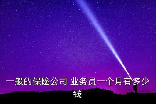 一般的保險公司 業(yè)務員一個月有多少錢