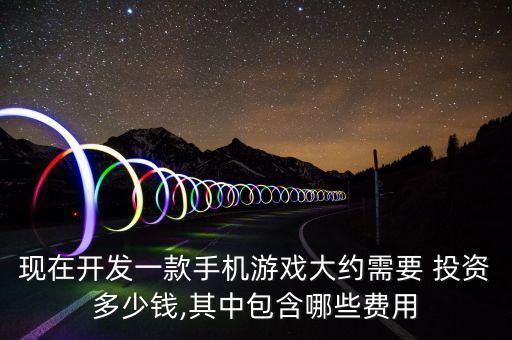 現(xiàn)在開(kāi)發(fā)一款手機(jī)游戲大約需要 投資多少錢,其中包含哪些費(fèi)用