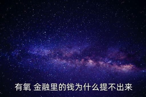  有氧 金融里的錢為什么提不出來