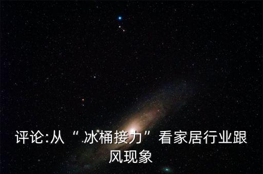 評論:從“ 冰桶接力”看家居行業(yè)跟風(fēng)現(xiàn)象