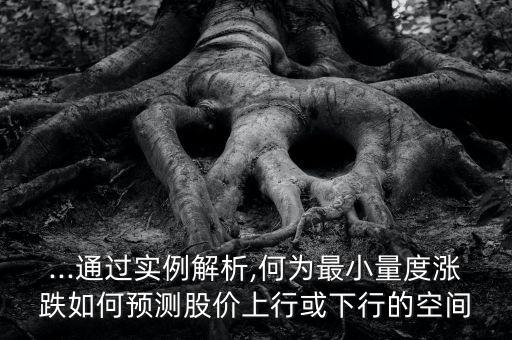 ...通過實(shí)例解析,何為最小量度漲跌如何預(yù)測股價(jià)上行或下行的空間