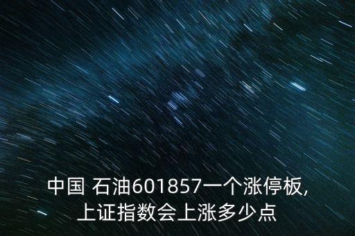 中國 石油601857一個漲停板,上證指數(shù)會上漲多少點
