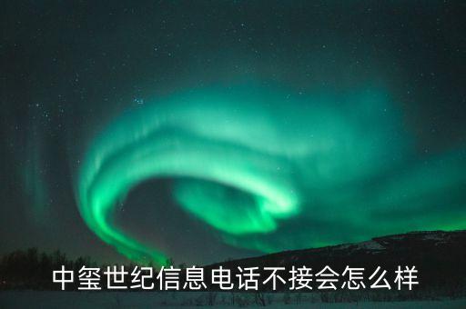  中璽世紀(jì)信息電話不接會怎么樣