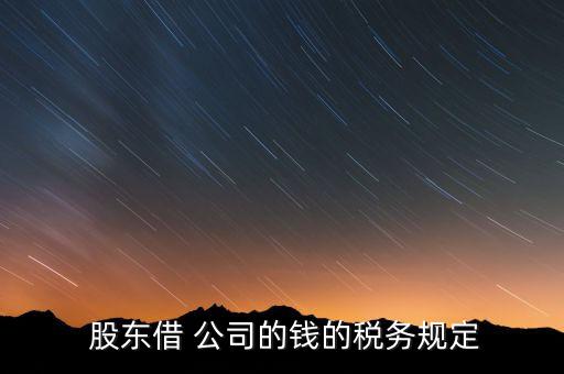  股東借 公司的錢的稅務規(guī)定