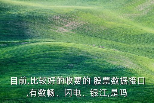 目前,比較好的收費(fèi)的 股票數(shù)據(jù)接口,有數(shù)暢、閃電、銀江,是嗎