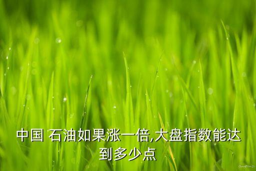 中國 石油如果漲一倍,大盤指數(shù)能達到多少點