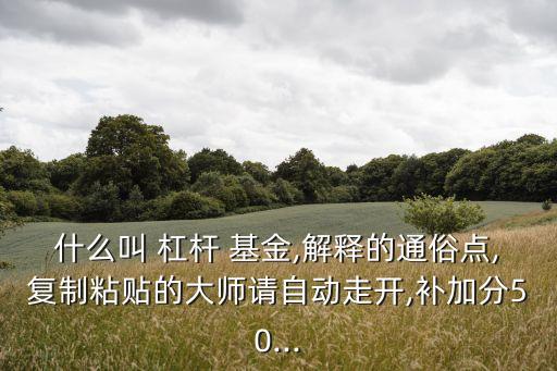 什么叫 杠桿 基金,解釋的通俗點,復(fù)制粘貼的大師請自動走開,補加分50...