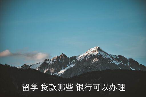  留學(xué) 貸款哪些 銀行可以辦理