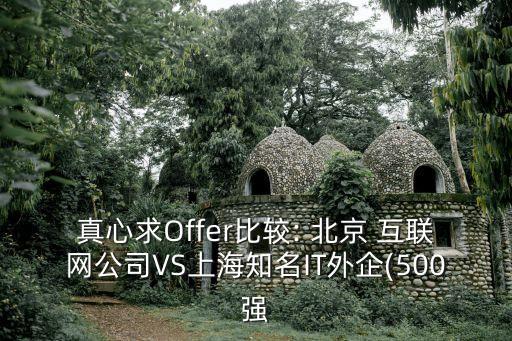 真心求Offer比較: 北京 互聯(lián)網(wǎng)公司VS上海知名IT外企(500強