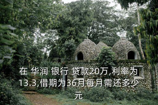 在 華潤(rùn) 銀行 貸款20萬(wàn),利率為13.3,借期為36月每月需還多少元