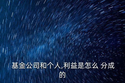  基金公司和個人,利益是怎么 分成的