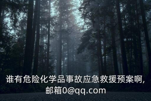 誰有危險化學(xué)品事故應(yīng)急救援預(yù)案啊,郵箱0@qq.com