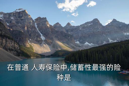 在普通 人壽保險中,儲蓄性最強的險種是