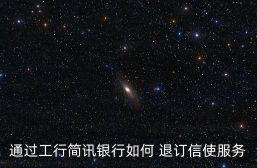通過工行簡訊銀行如何 退訂信使服務(wù)