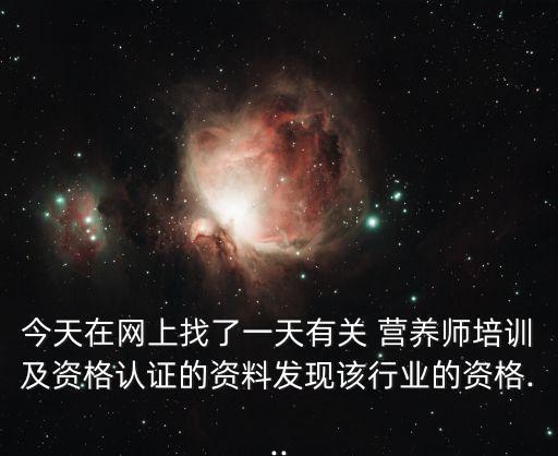 今天在網(wǎng)上找了一天有關(guān) 營養(yǎng)師培訓(xùn)及資格認證的資料發(fā)現(xiàn)該行業(yè)的資格...