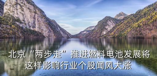  北京“兩步走”推進(jìn)燃料電池發(fā)展將這樣影響行業(yè)個(gè)股聞風(fēng)大漲