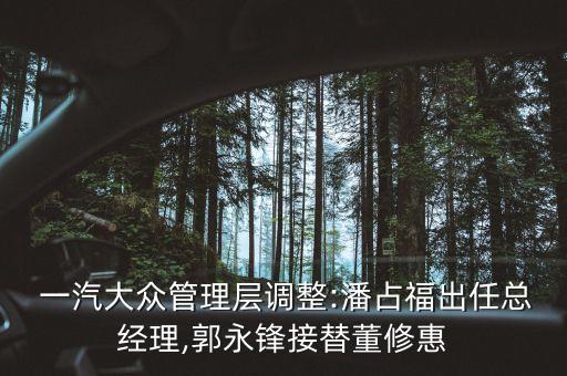  一汽大眾管理層調整:潘占福出任總經(jīng)理,郭永鋒接替董修惠