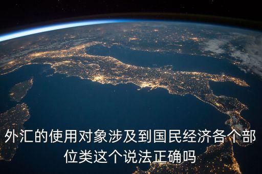 外匯的使用對象涉及到國民經(jīng)濟各個部位類這個說法正確嗎