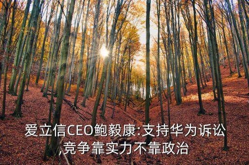  愛立信CEO鮑毅康:支持華為訴訟,競(jìng)爭(zhēng)靠實(shí)力不靠政治