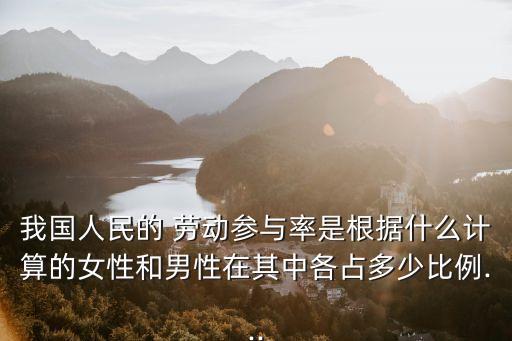 我國人民的 勞動參與率是根據(jù)什么計(jì)算的女性和男性在其中各占多少比例...