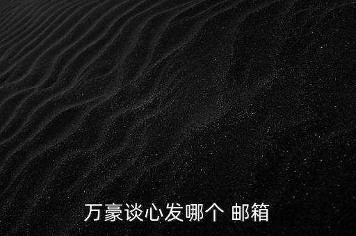 萬(wàn)豪談心發(fā)哪個(gè) 郵箱