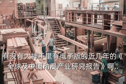 有沒(méi)有大神手里有電子版的近幾年的《全球及中國(guó)動(dòng)漫產(chǎn)業(yè)研究報(bào)告》啊...
