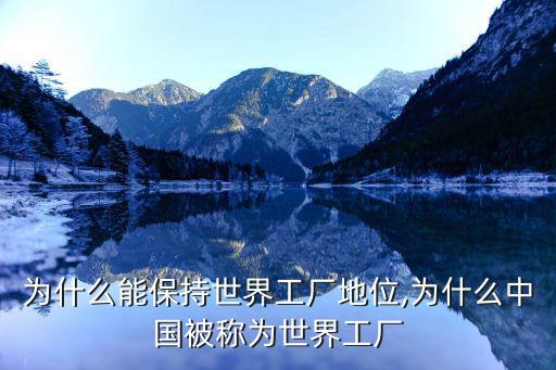 中國(guó)為什么能保持世界工廠地位,為什么中國(guó)被稱為世界工廠