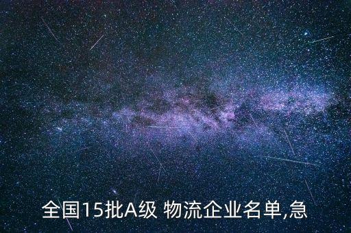 全國(guó)15批A級(jí) 物流企業(yè)名單,急