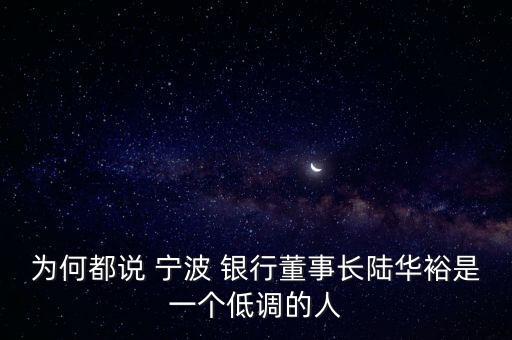 為何都說 寧波 銀行董事長陸華裕是一個(gè)低調(diào)的人