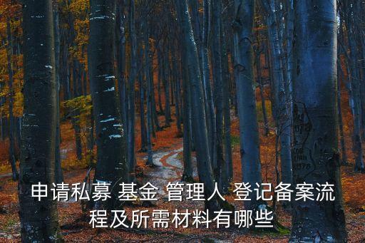 申請私募 基金 管理人 登記備案流程及所需材料有哪些