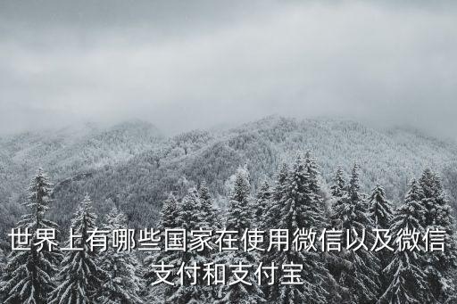 世界上有哪些國家在使用微信以及微信支付和支付寶