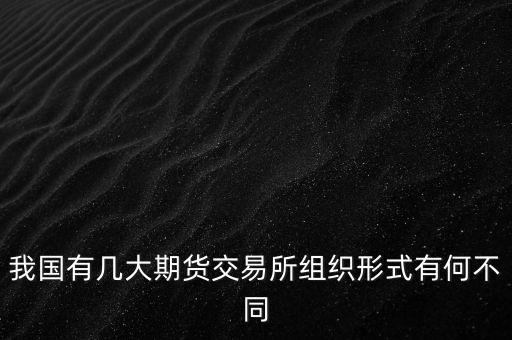 我國(guó)有幾大期貨交易所組織形式有何不同