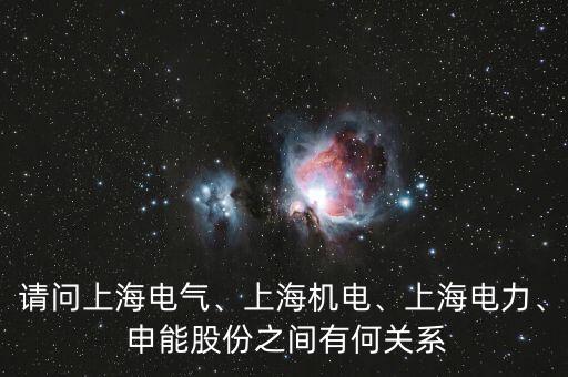請(qǐng)問(wèn)上海電氣、上海機(jī)電、上海電力、 申能股份之間有何關(guān)系