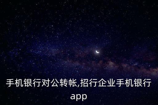 招行手機銀行對公轉(zhuǎn)帳,招行企業(yè)手機銀行app