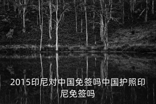 2015印尼對(duì)中國免簽嗎中國護(hù)照印尼免簽嗎
